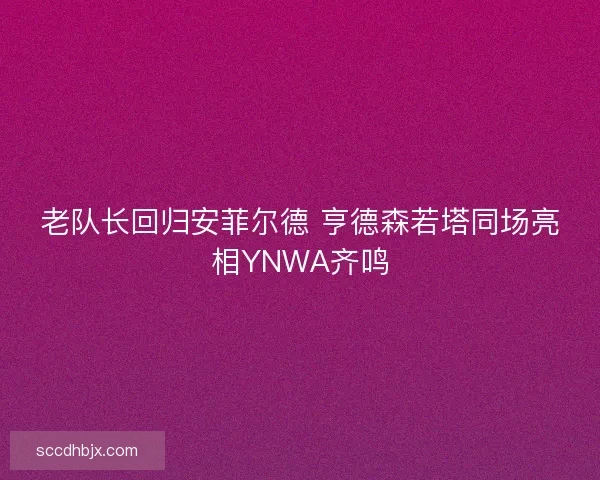 老队长回归安菲尔德 亨德森若塔同场亮相YNWA齐鸣