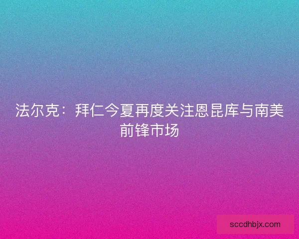 法尔克：拜仁今夏再度关注恩昆库与南美前锋市场