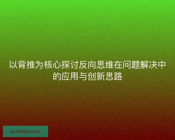 以背推为核心探讨反向思维在问题解决中的应用与创新思路