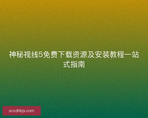 神秘视线5免费下载资源及安装教程一站式指南
