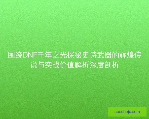围绕DNF千年之光探秘史诗武器的辉煌传说与实战价值解析深度剖析