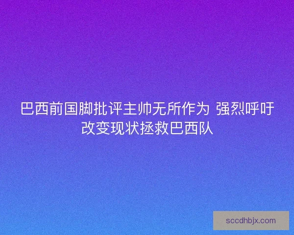 巴西前国脚批评主帅无所作为 强烈呼吁改变现状拯救巴西队