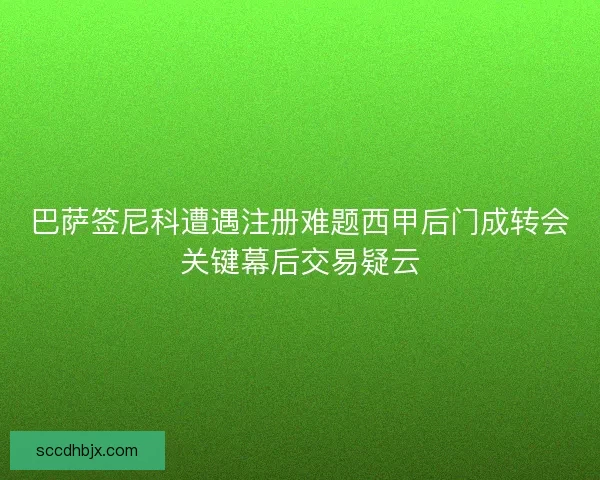 巴萨签尼科遭遇注册难题西甲后门成转会关键幕后交易疑云