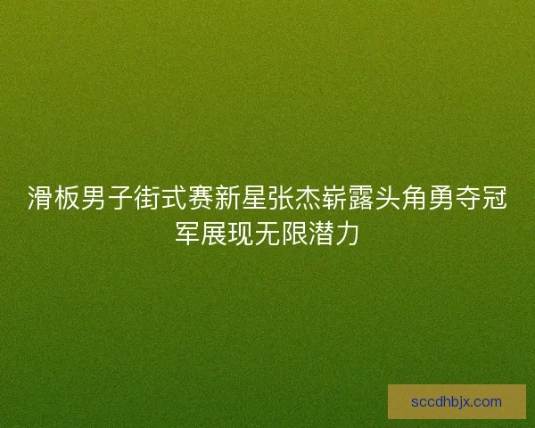 滑板男子街式赛新星张杰崭露头角勇夺冠军展现无限潜力