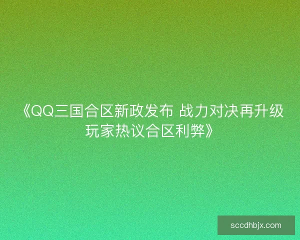 《QQ三国合区新政发布 战力对决再升级 玩家热议合区利弊》